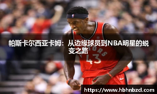 帕斯卡尔西亚卡姆：从边缘球员到NBA明星的蜕变之路
