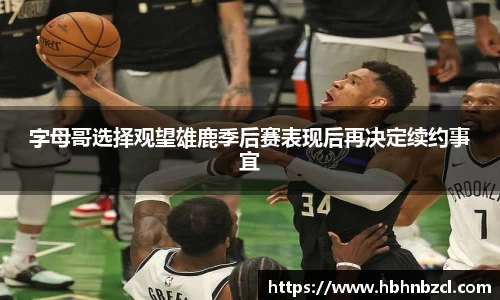 字母哥选择观望雄鹿季后赛表现后再决定续约事宜