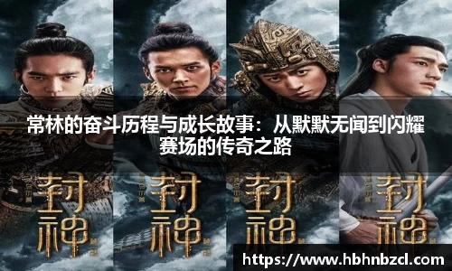 常林的奋斗历程与成长故事：从默默无闻到闪耀赛场的传奇之路